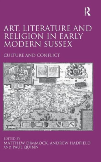 Art, Literature and Religion in Early Modern Sussex : Culture and Conflict by Andrew Hadfield - Hardback