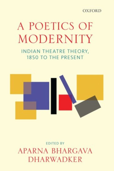 A Poetics of Modernity : Indian Theatre Theory, 1850 to the Present by Prof.Aparna Bhargava Dharwadker - Hardback