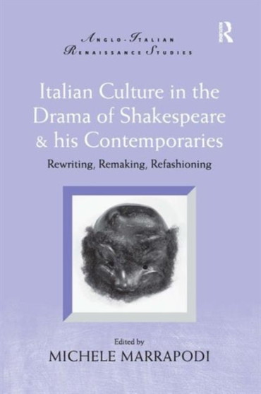 Italian Culture in the Drama of Shakespeare and His Contemporaries : Rewriting, Remaking, Refashioning by Michele Marrapodi - Hardback