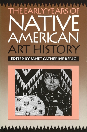 The Early Years of Native American Art History : The Politics of Scholarship and Collecting by Janet Catherine Berlo - Hardback
