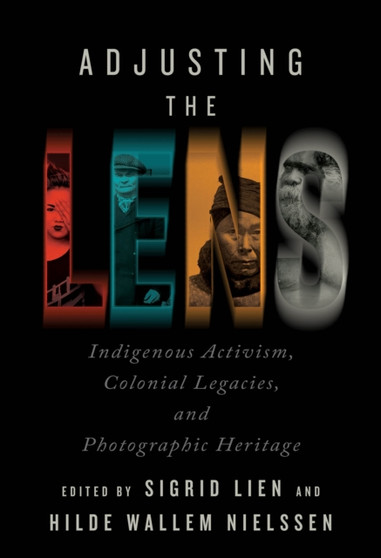 Adjusting the Lens : Indigenous Activism, Colonial Legacies, and Photographic Heritage by Sigrid Lien - Paperback
