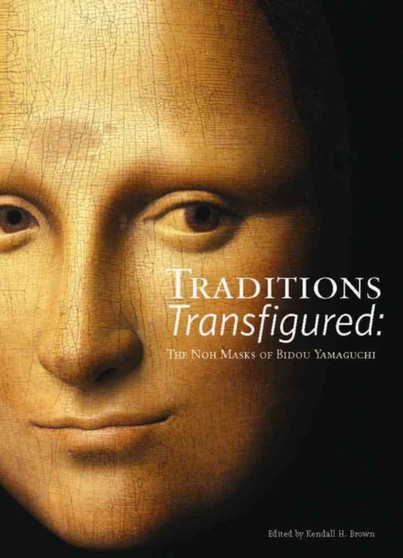 Traditions Transfigured : The Noh Masks of Bidou Yamaguchi by Kendall H. Brown - Paperback