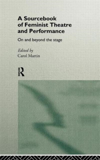 A Sourcebook on Feminist Theatre and Performance : On and Beyond the Stage by Carol Martin - Hardback