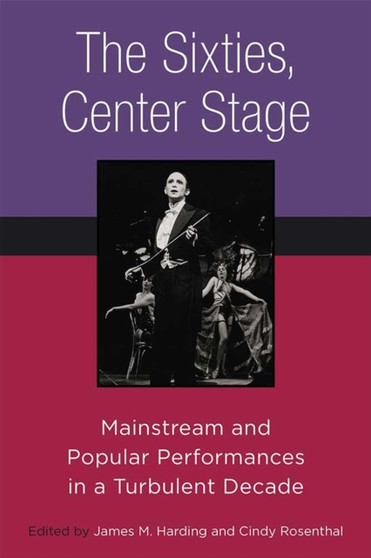 The Sixties, Center Stage : Mainstream and Popular Performances in a Turbulent Decade by James M. Harding - Paperback