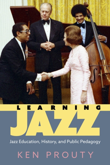 Learning Jazz : Jazz Education, History, and Public Pedagogy by Ken Prouty - Hardback