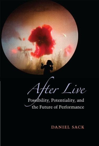 After Live : Possibility, Potentiality, and the Future of Performance by daniel Sace - Hardback