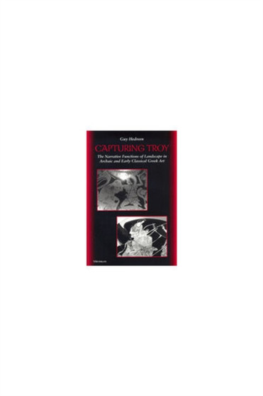 Capturing Troy : The Narrative Functions of Landscape in Archaic and Early Classical Greek Art by Guy Hedreen - Hardback