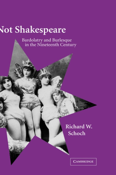 Not Shakespeare : Bardolatry and Burlesque in the Nineteenth Century by Richard W. Schoch - Paperback