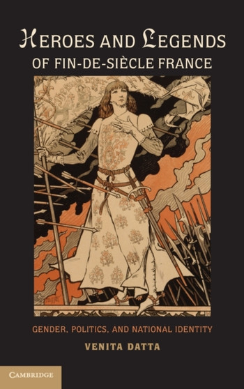 Heroes and Legends of Fin-de-Siecle France : Gender, Politics, and National Identity by Venita Datta - Hardback