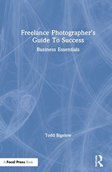 The Freelance Photographer's Guide To Success : Business Essentials by Todd Bigelow - Hardback