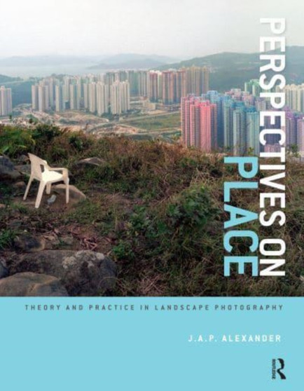 Perspectives on Place : Theory and Practice in Landscape Photography by J.A.P. Alexander - Hardback