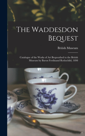 The Waddesdon Bequest : Catalogue of the Works of Art Bequeathed to the British Museum by Baron Ferdinand Rothschild, 1898 by British Museum - Hardback