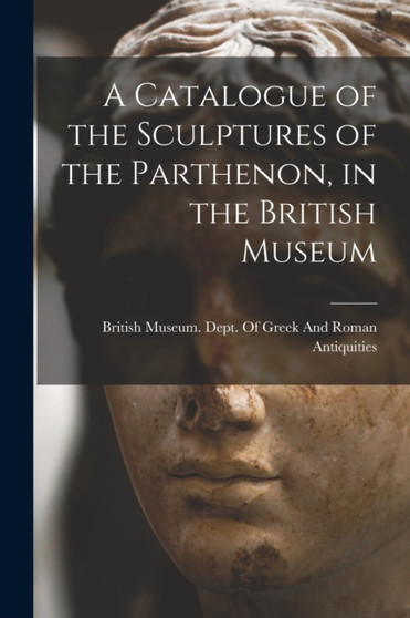 A Catalogue of the Sculptures of the Parthenon, in the British Museum by British Museum Dept of Greek and Ro - Paperback
