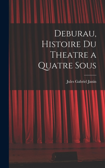 Deburau, Histoire du Theatre a Quatre Sous by Jules Gabriel Janin - Hardback