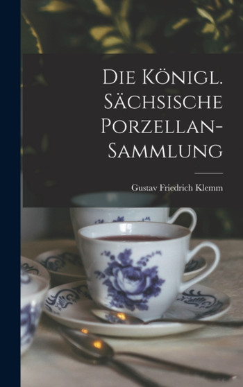 Die Konigl. Sachsische Porzellan-sammlung by Gustav Friedrich Klemm - Hardback