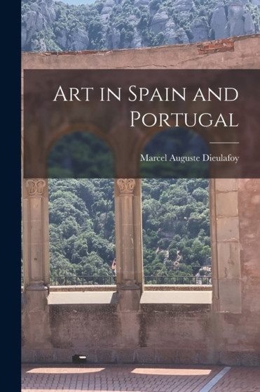 Art in Spain and Portugal by Marcel Auguste Dieulafoy - Paperback