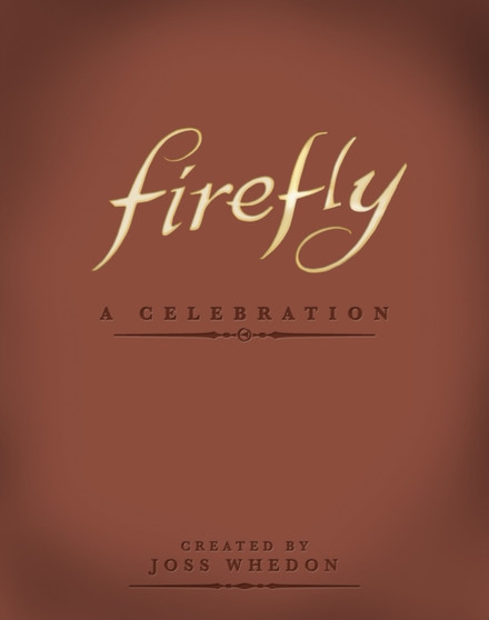 Firefly: A Celebration (Anniversary Edition) by Joss Whedon - Hardback