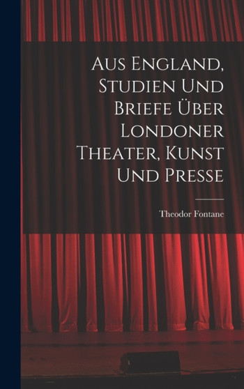 Aus England, Studien und Briefe uber Londoner Theater, Kunst und Presse by Theodor Fontane - Hardback