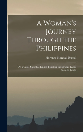 A Woman's Journey Through the Philippines : On a Cable Ship that Linked Together the Strange Lands Seen En Route by Florence Kimball Russel - Hardback