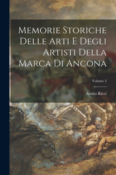 Memorie Storiche Delle Arti E Degli Artisti Della Marca Di Ancona; Volume 2 by Amico Ricci - Paperback
