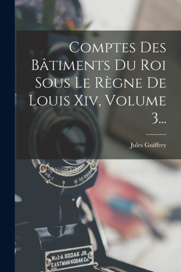 Comptes Des Batiments Du Roi Sous Le Regne De Louis Xiv, Volume 3... by Jules Guiffrey - Paperback