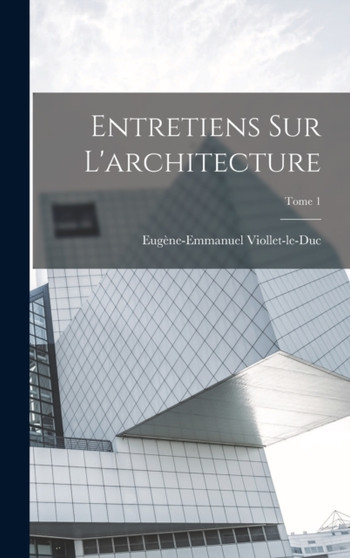 Entretiens sur l'architecture; Tome 1 by Eugène-Emmanuel 1814- Viollet-Le-Duc - Hardback