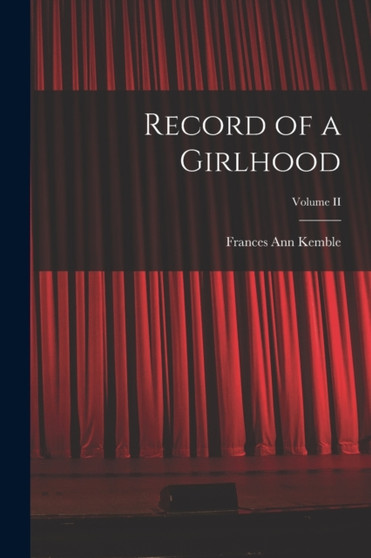 Record of a Girlhood; Volume II by Frances Ann Kemble - Paperback