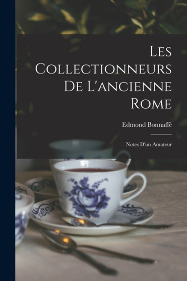 Les Collectionneurs de L'ancienne Rome : Notes d'un Amateur by Edmond Bonnaffe - Paperback