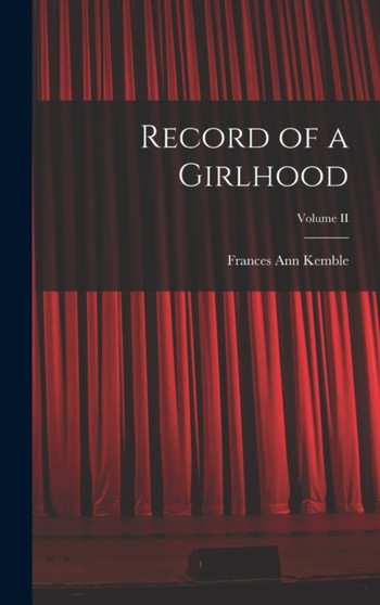 Record of a Girlhood; Volume II by Frances Ann Kemble - Hardback