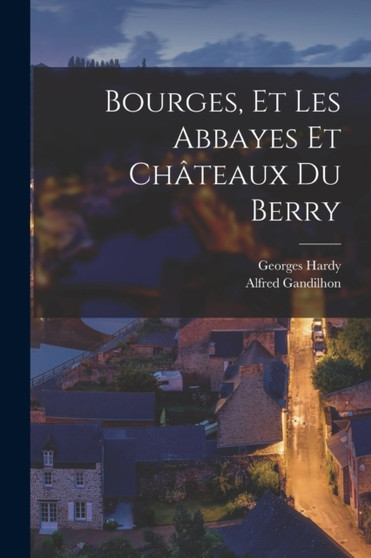 Bourges, et Les Abbayes et Chateaux du Berry by Georges Hardy - Paperback