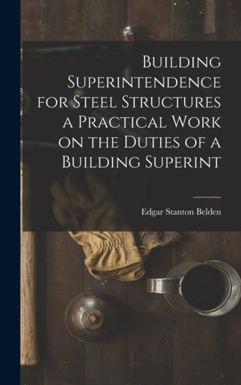 Building Superintendence for Steel Structures a Practical Work on the Duties of a Building Superint by Edgar Stanton Belden - Hardback