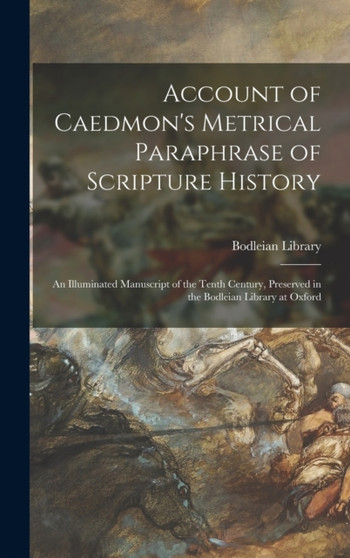 Account of Caedmon's Metrical Paraphrase of Scripture History : An Illuminated Manuscript of the Tenth Century, Preserved in the Bodleian Library at Oxford by Bodleian Library - Hardback