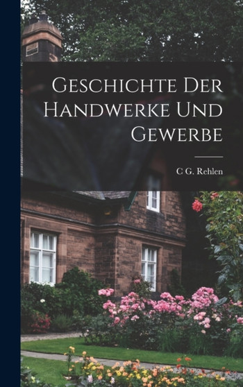 Geschichte Der Handwerke Und Gewerbe by C G Rehlen - Hardback