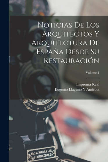 Noticias De Los Arquitectos Y Arquitectura De Espana Desde Su Restauracion; Volume 4 by Eugenio Llaguno Y Amirola - Paperback