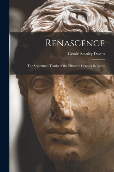 Renascence : The Sculptured Tombs of the Fifteenth Century in Rome by Gerald Stanley Davies - Paperback