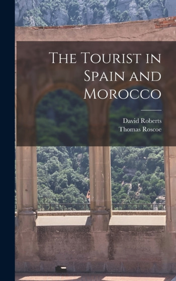 The Tourist in Spain and Morocco by Thomas Roscoe - Hardback