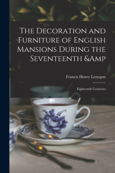 The Decoration and Furniture of English Mansions During the Seventeenth & Eighteenth Centuries by Francis Henry Lenygon - Paperback
