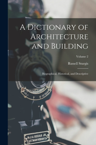 A Dictionary of Architecture and Building : Biographical, Historical, and Descriptive; Volume 2 by Russell Sturgis - Paperback