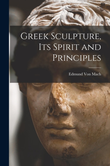 Greek Sculpture, its Spirit and Principles by Edmund Von Mach - Paperback