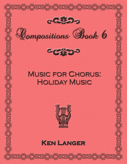 Compositons Book 6: Music For Chorus Holiday Music by Ken Langer - Paperback