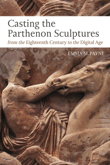 Casting the Parthenon Sculptures from the Eighteenth Century to the Digital Age by Dr Emma M. Payne - Hardback