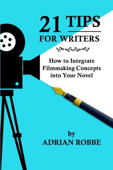 21 Tips for Writers : How to Integrate Filmmaking Concepts into Your Novel by Adrian Robbe - Paperback