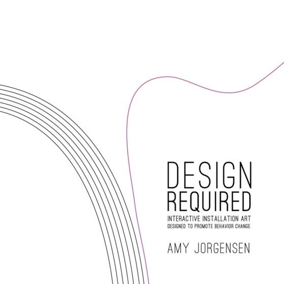 Design Required: Interactive Installation Art Designed to Promote Behavior Change by Amy Jorgensen - Paperback