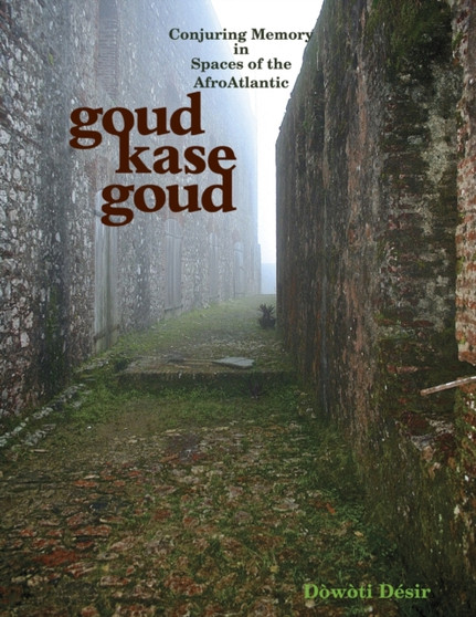 Goud kase goud : Conjuring Memory in Spaces of the AfroAtlantic by Dowoti Desir - Paperback