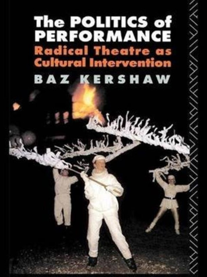 The Politics of Performance : Radical Theatre as Cultural Intervention by Baz Kershaw - Hardback