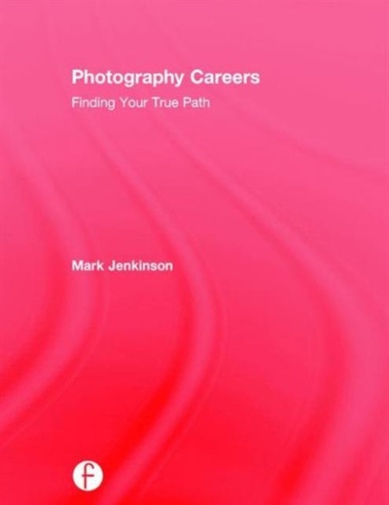 Photography Careers : Finding Your True Path by Mark Jenkinson - Hardback