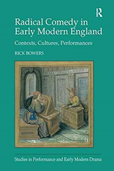 Radical Comedy in Early Modern England : Contexts, Cultures, Performances by Rick Bowers - Paperback