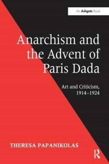 Anarchism and the Advent of Paris Dada : Art and Criticism, 1914???1924 by Theresa Papanikolas - Paperback