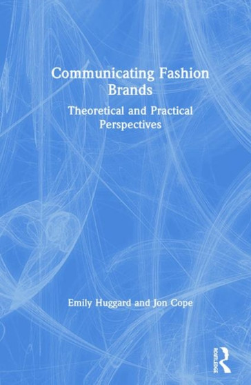 Communicating Fashion Brands : Theoretical and Practical Perspectives by Emily Huggard - Hardback