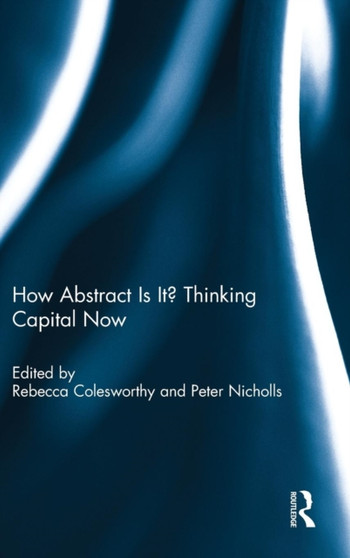 How Abstract Is It? Thinking Capital Now by Rebecca Colesworthy - Hardback